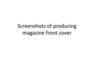 Screenshots of producing 
magazine front cover 
 