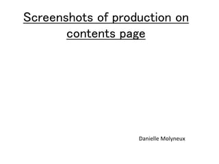 Screenshots of production on 
contents page 
Danielle Molyneux 
 