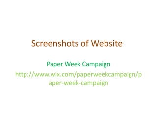 Screenshots of Website

          Paper Week Campaign
http://www.wix.com/paperweekcampaign/p
           aper-week-campaign
 