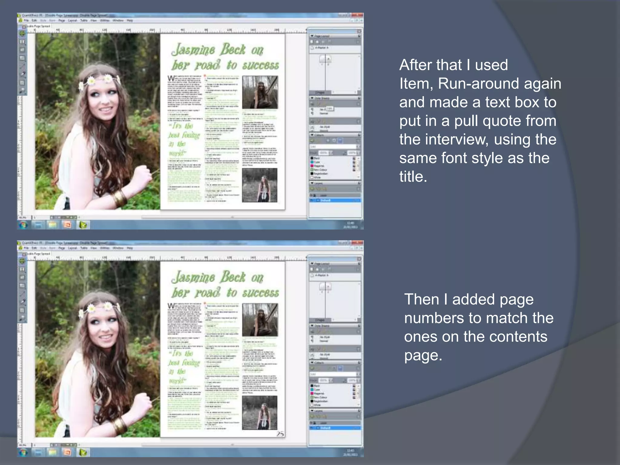 After that I used
Item, Run-around again
and made a text box to
put in a pull quote from
the interview, using the
same font style as the
title.




Then I added page
numbers to match the
ones on the contents
page.
 