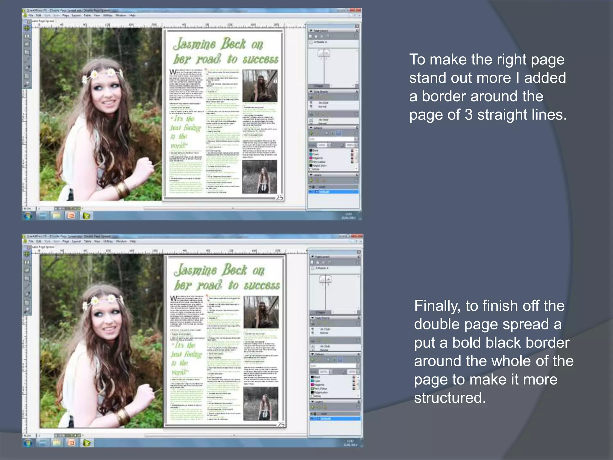 To make the right page
stand out more I added
a border around the
page of 3 straight lines.




Finally, to finish off the
double page spread a
put a bold black border
around the whole of the
page to make it more
structured.
 
