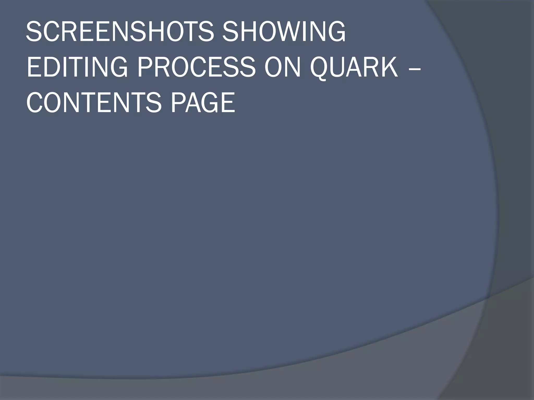 SCREENSHOTS SHOWING
EDITING PROCESS ON QUARK –
CONTENTS PAGE
 