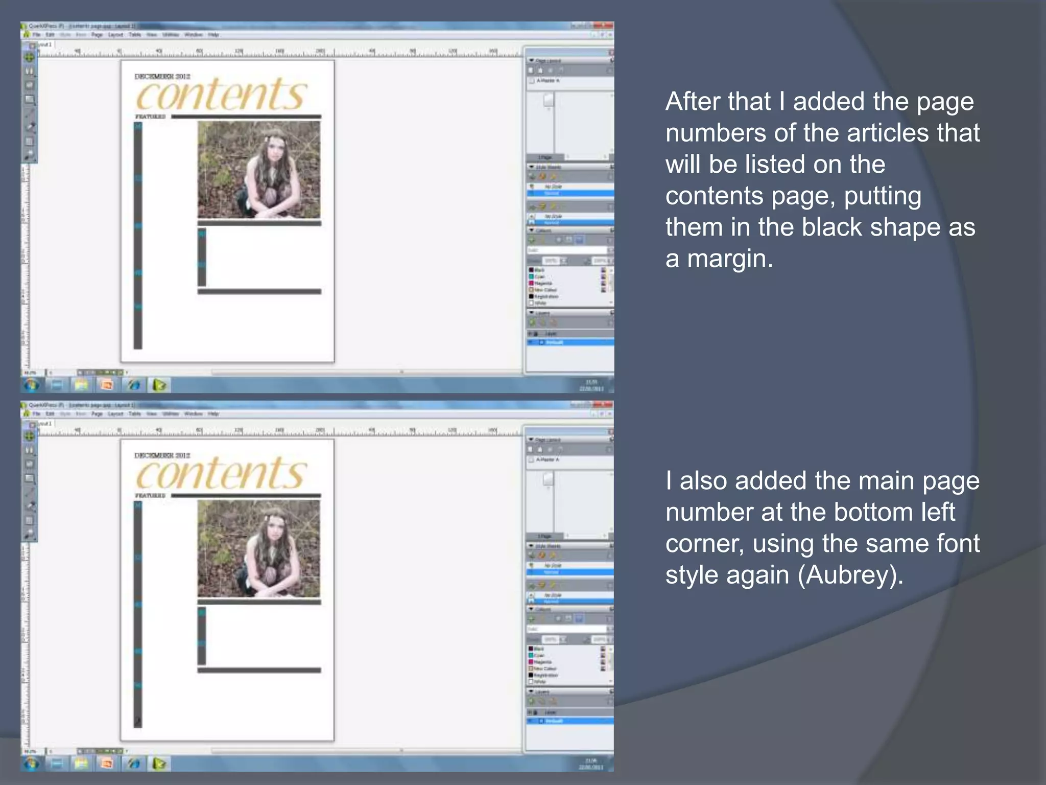 After that I added the page
numbers of the articles that
will be listed on the
contents page, putting
them in the black shape as
a margin.




I also added the main page
number at the bottom left
corner, using the same font
style again (Aubrey).
 