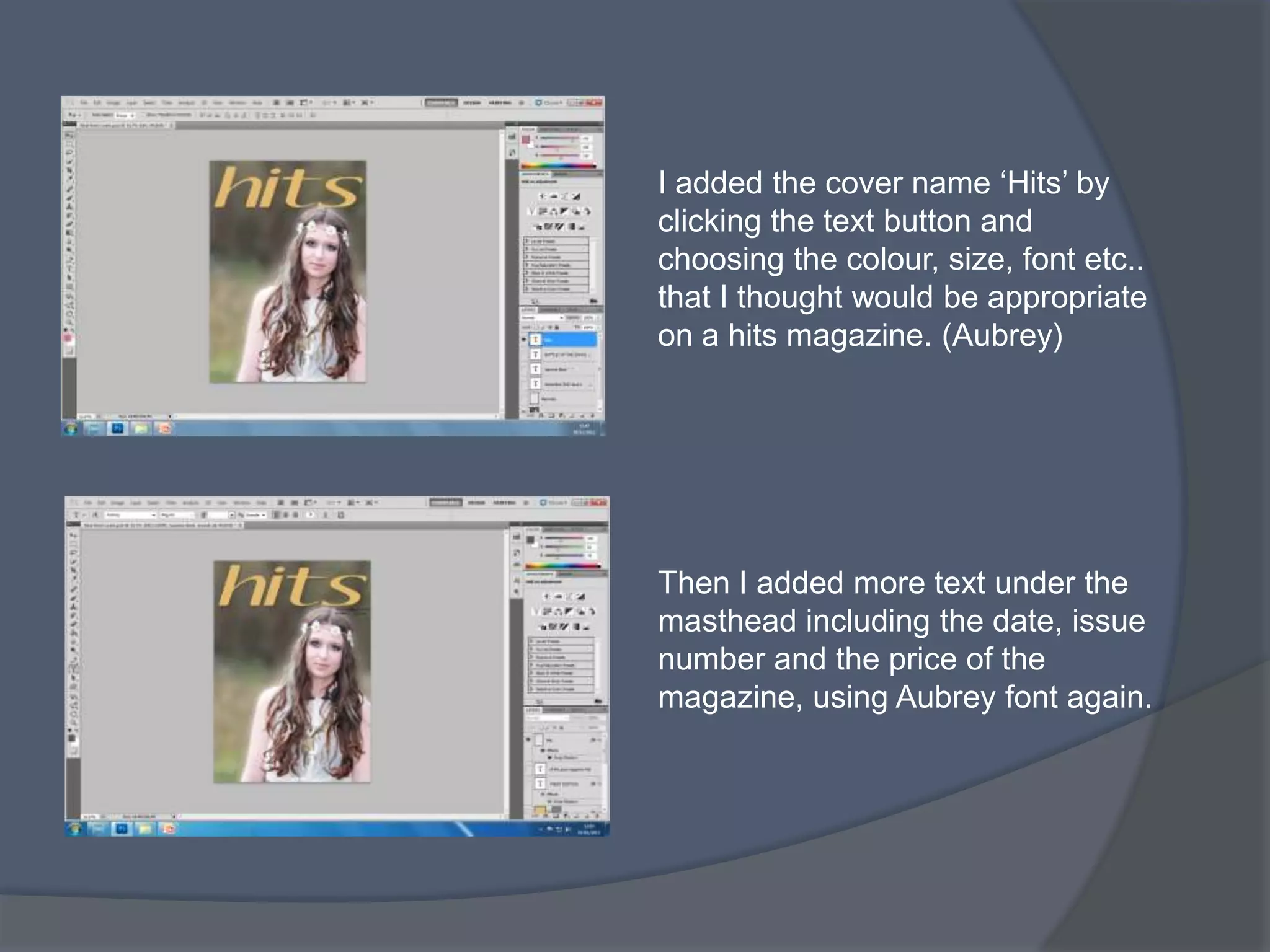 I added the cover name ‘Hits’ by
clicking the text button and
choosing the colour, size, font etc..
that I thought would be appropriate
on a hits magazine. (Aubrey)




Then I added more text under the
masthead including the date, issue
number and the price of the
magazine, using Aubrey font again.
 
