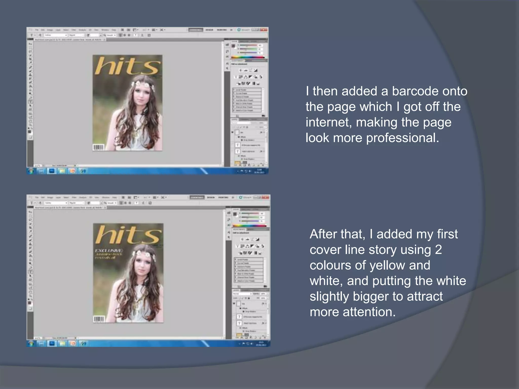 I then added a barcode onto
the page which I got off the
internet, making the page
look more professional.




After that, I added my first
cover line story using 2
colours of yellow and
white, and putting the white
slightly bigger to attract
more attention.
 