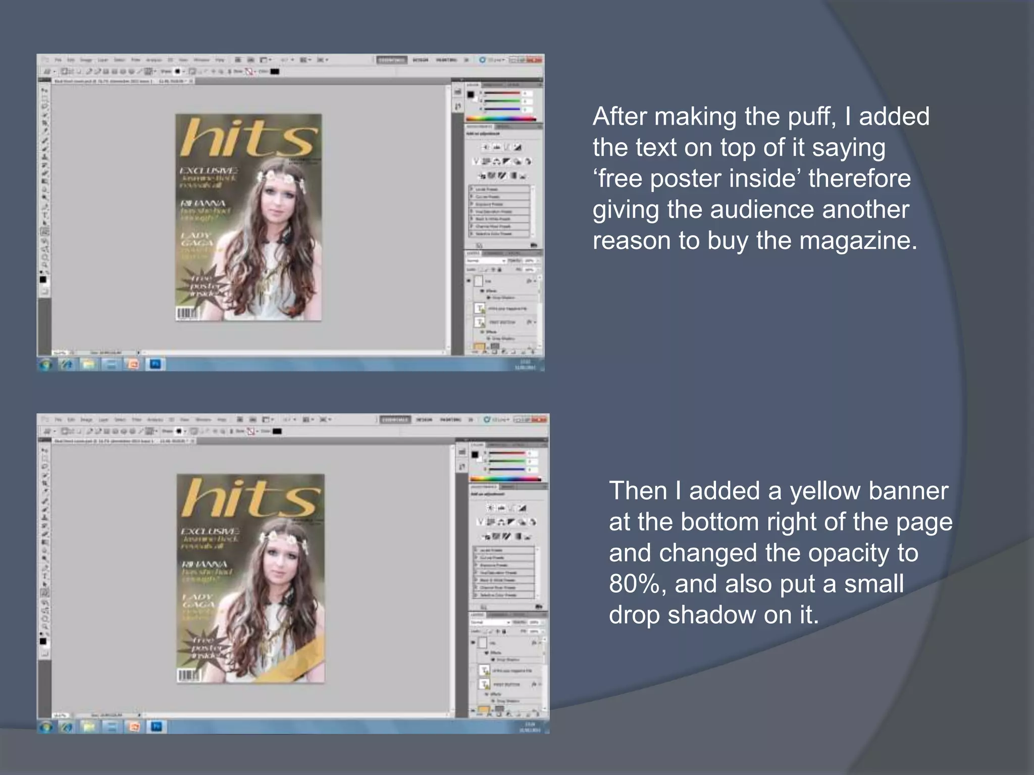 After making the puff, I added
the text on top of it saying
‘free poster inside’ therefore
giving the audience another
reason to buy the magazine.




 Then I added a yellow banner
 at the bottom right of the page
 and changed the opacity to
 80%, and also put a small
 drop shadow on it.
 