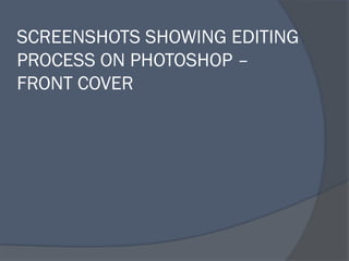 SCREENSHOTS SHOWING EDITING
PROCESS ON PHOTOSHOP –
FRONT COVER
 