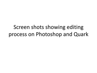 Screen shots showing editing
process on Photoshop and Quark
 