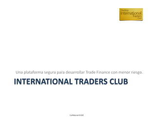 INTERNATIONAL TRADERS CLUB
Una plataforma segura para desarrollar Trade Finance con menor riesgo.
 