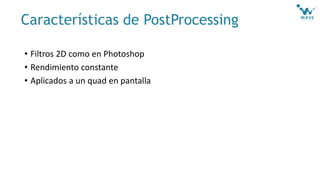 Características de PostProcessing
• Filtros 2D como en Photoshop
• Rendimiento constante
• Aplicados a un quad en pantalla
 