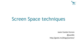 Screen Space techniques
Javier Cantón Ferrero
@jcant0n
http://geeks.ms/blogs/jcanton/
 