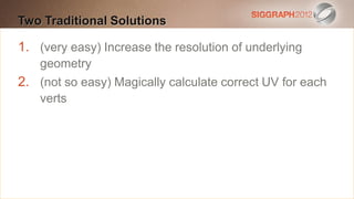 Two Traditional Solutions
Edit this text to create a Heading

 This subtitle is 20 points resolution of underlying
1. (very easy) Increase the
 Bullets are blue
    geometry
2. They have 110% line spacing, 2 points before & after
 (not so easy) Magically calculate correct UV for each
    verts
 Longer bullets in the form of a paragraph are harder to
  read if there is insufficient line spacing. This is the
  maximum recommended number of lines per slide
  (seven).
    Sub bullets look like this
 