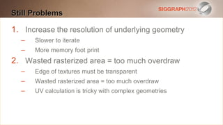 Still this text to
Edit Problems create a Heading

 This subtitle is resolution of underlying geometry
1. Increase the 20 points
   – Slower blue
 Bullets areto iterate
   – More memory foot print
 They have 110% line spacing, 2 points before & after
2. Longer bullets in the area = tooparagraph are harder to
 Wasted rasterized form of a much overdraw
  –    Edge of textures must be transparent
  read if there is insufficient line spacing. This is the
   – Wasted rasterized area = too much overdraw
  maximum recommended number of lines per slide
   – UV calculation is tricky with complex geometries
  (seven).
    Sub bullets look like this
 