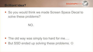 Brilliant text to
Edit this Idea? create a Heading

   So you would 20 points
    This subtitle isthink we made Screen Space Decal to
   solve theseblue
    Bullets are problems?
 They have 110% line spacing, 2 points before & after
                  NO.
 Longer bullets in the form of a paragraph are harder to
  read if there is insufficient line spacing. This is the
  maximum recommended number of lines per slide
 The old way was simply too hard for me….
  (seven).
 But SSD ended up solving these problems. 
    Sub bullets look like this
 