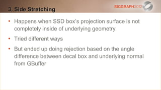 3. Side Stretching
Edit this text to create a Heading

•
   Happens when SSD box’s
    This subtitle is 20 points projection surface is not
   completely blue of underlying geometry
    Bullets are inside

•   They have 110% line spacing, 2 points before & after
    Tried different ways

•   Longer bulletsdoing rejectiona paragraph are harder to
    But ended up in the form of based on the angle
    read if there is insufficient box and underlying normal
    difference between decal line spacing. This is the
    maximum recommended number of lines per slide
    from GBuffer
    (seven).
     Sub bullets look like this
 