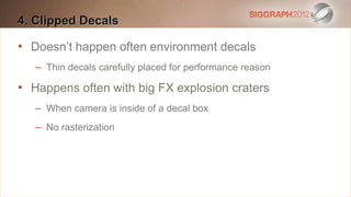 4. Clipped Decals
Edit this text to create a Heading

•
   Doesn’t happen often environment decals
    This subtitle is 20 points
   Bullets decals carefully placed for performance reason
     – Thin are blue

•   They have 110% line spacing, 2 points before & after
    Happens often with big FX explosion craters
   Longer bullets is insideformdecal box
     – When camera in the of a of a paragraph are harder to
    read if there is insufficient line spacing. This is the
     – No rasterization
    maximum recommended number of lines per slide
    (seven).
      Sub bullets look like this
 