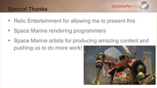Special text to
Edit thisThanks create a Heading

•
   Relic Entertainment for allowing me to present this
    This subtitle is 20 points

•   Bullets Marine rendering programmers
    Space are blue
   They have 110% line spacing, 2 points before & after
•   Space Marine artists for producing amazing content and
   Longer bulletsdo more work! a paragraph are harder to
    pushing us to in the form of
    read if there is insufficient line spacing. This is the
    maximum recommended number of lines per slide
    (seven).
     Sub bullets look like this
 