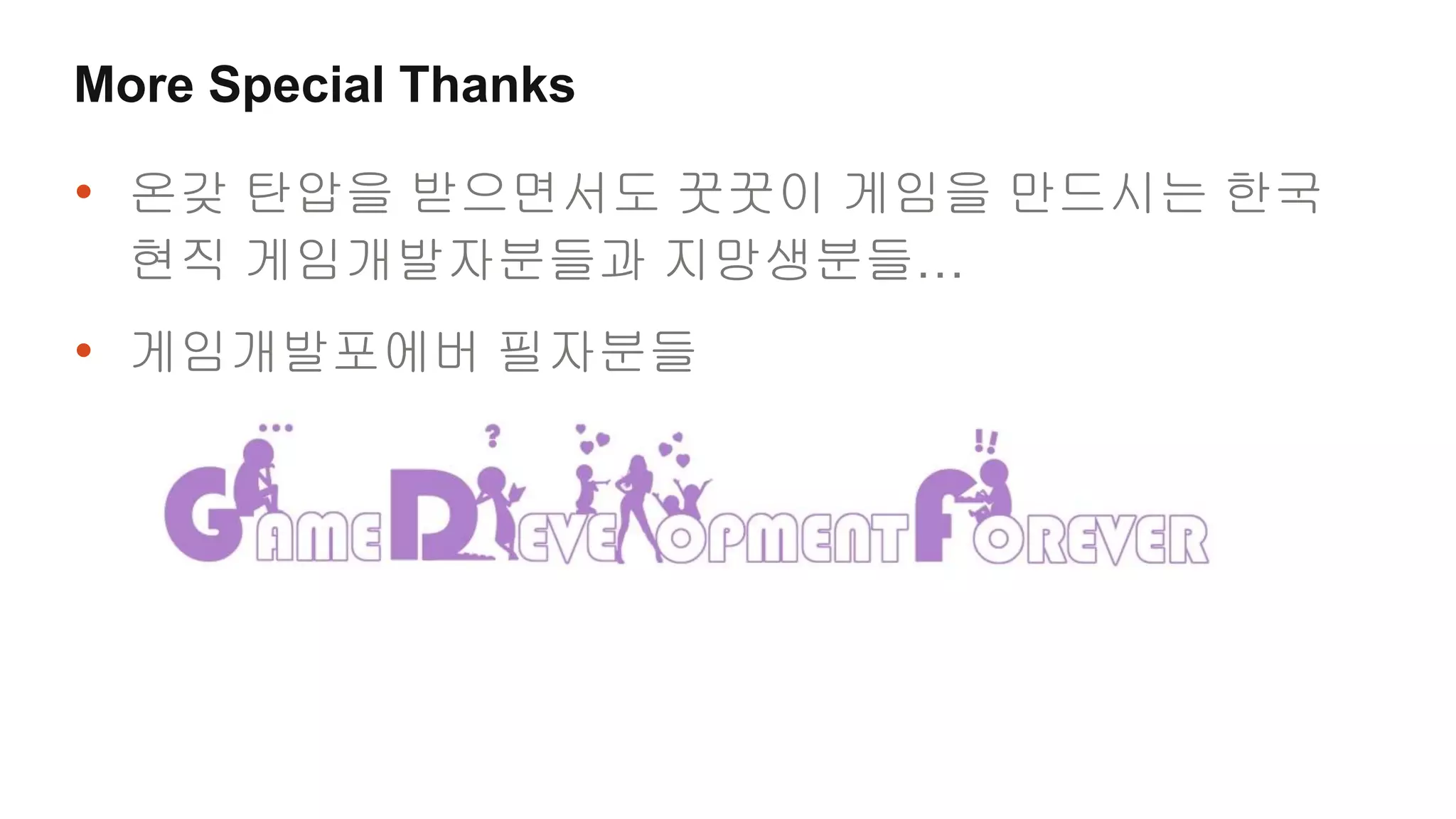 More Special Thanks

• 온갖 탄압을 받으면서도 꿋꿋이 게임을 만드시는 한국
  현직 게임개발자분들과 지망생분들…
• 게임개발포에버 필자분들
 