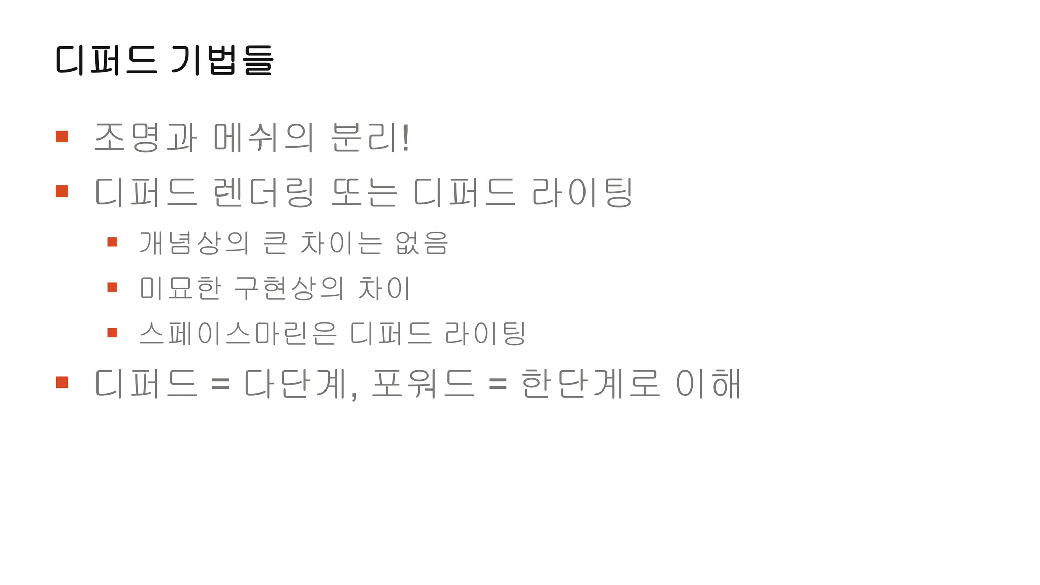 디퍼드 기법들

 조명과 메쉬의 분리!
 디퍼드 렌더링 또는 디퍼드 라이팅
  개념상의 큰 차이는 없음
  미묘한 구현상의 차이
  스페이스마린은 디퍼드 라이팅
 디퍼드 = 다단계, 포워드 = 한단계로 이해
 