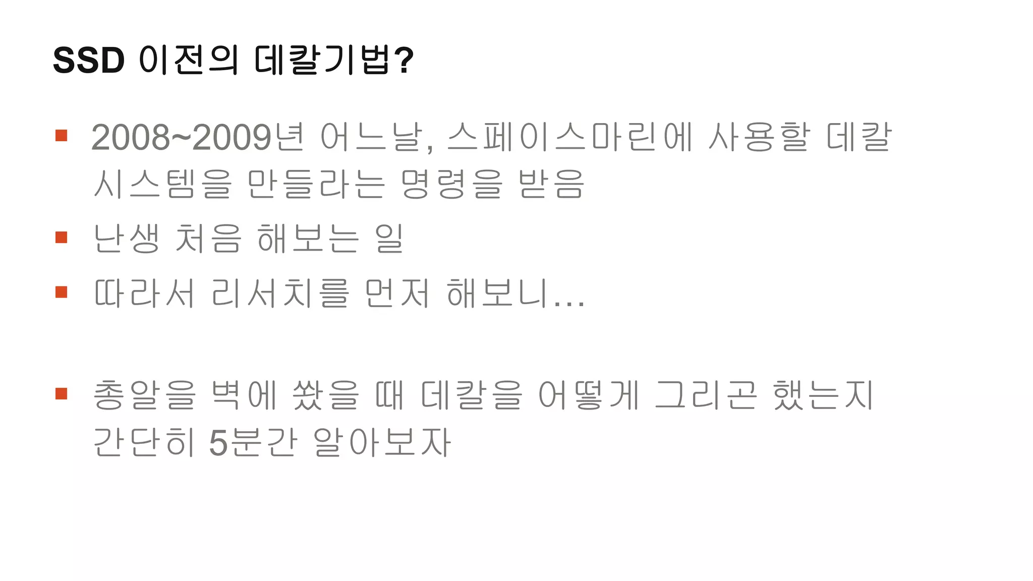 SSD 이전의 데칼기법?

 2008~2009년 어느날, 스페이스마린에 사용할 데칼
 시스템을 만들라는 명령을 받음
 난생 처음 해보는 일
 따라서 리서치를 먼저 해보니…

 총알을 벽에 쐈을 때 데칼을 어떻게 그리곤 했는지
 간단히 5분간 알아보자
 