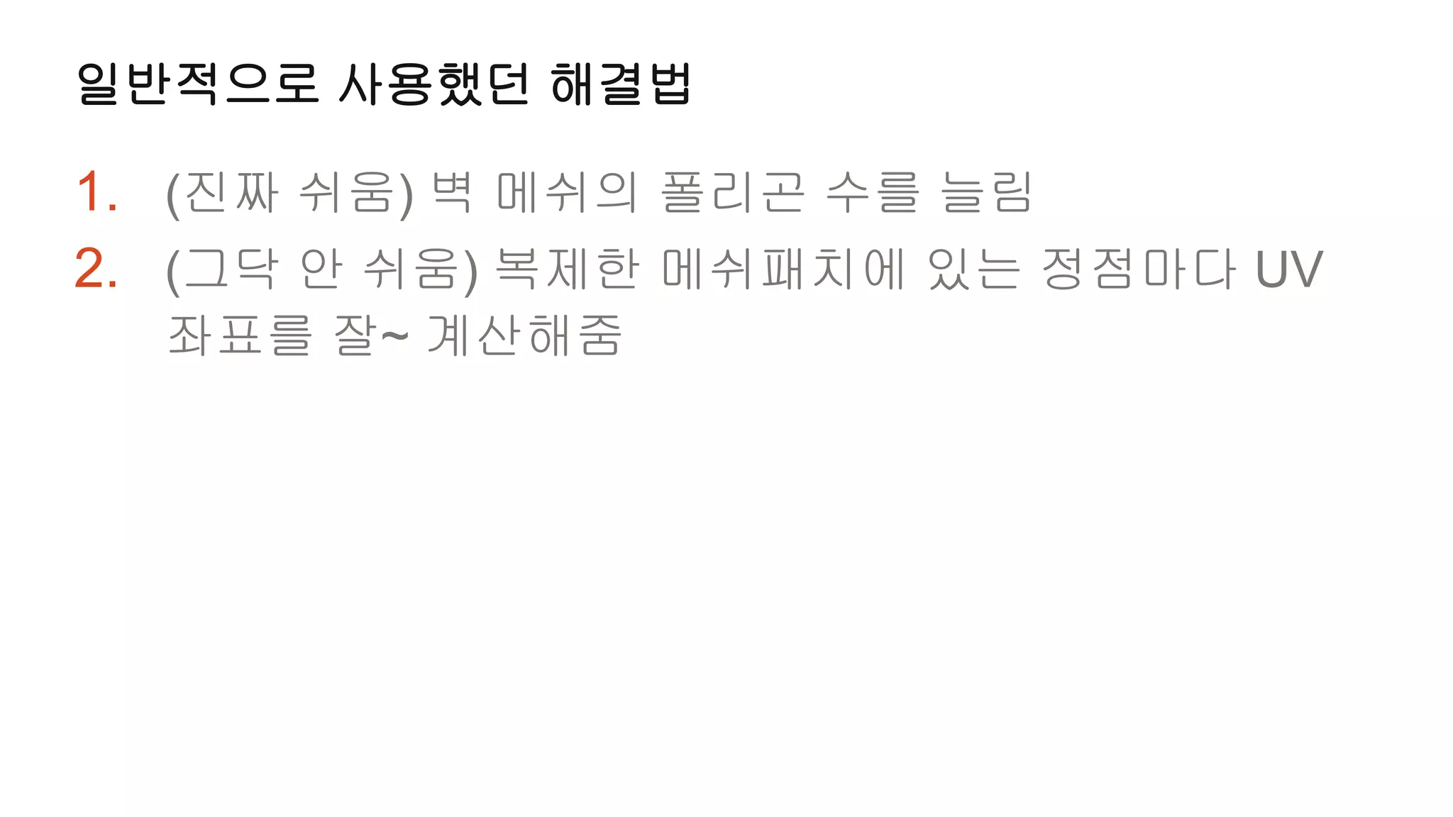 일반적으로 사용했던 해결법

1. (진짜 쉬움) 벽 메쉬의 폴리곤 수를 늘림
2. (그닥 안 쉬움) 복제한 메쉬패치에 있는 정점마다 UV
  좌표를 잘~ 계산해줌
 