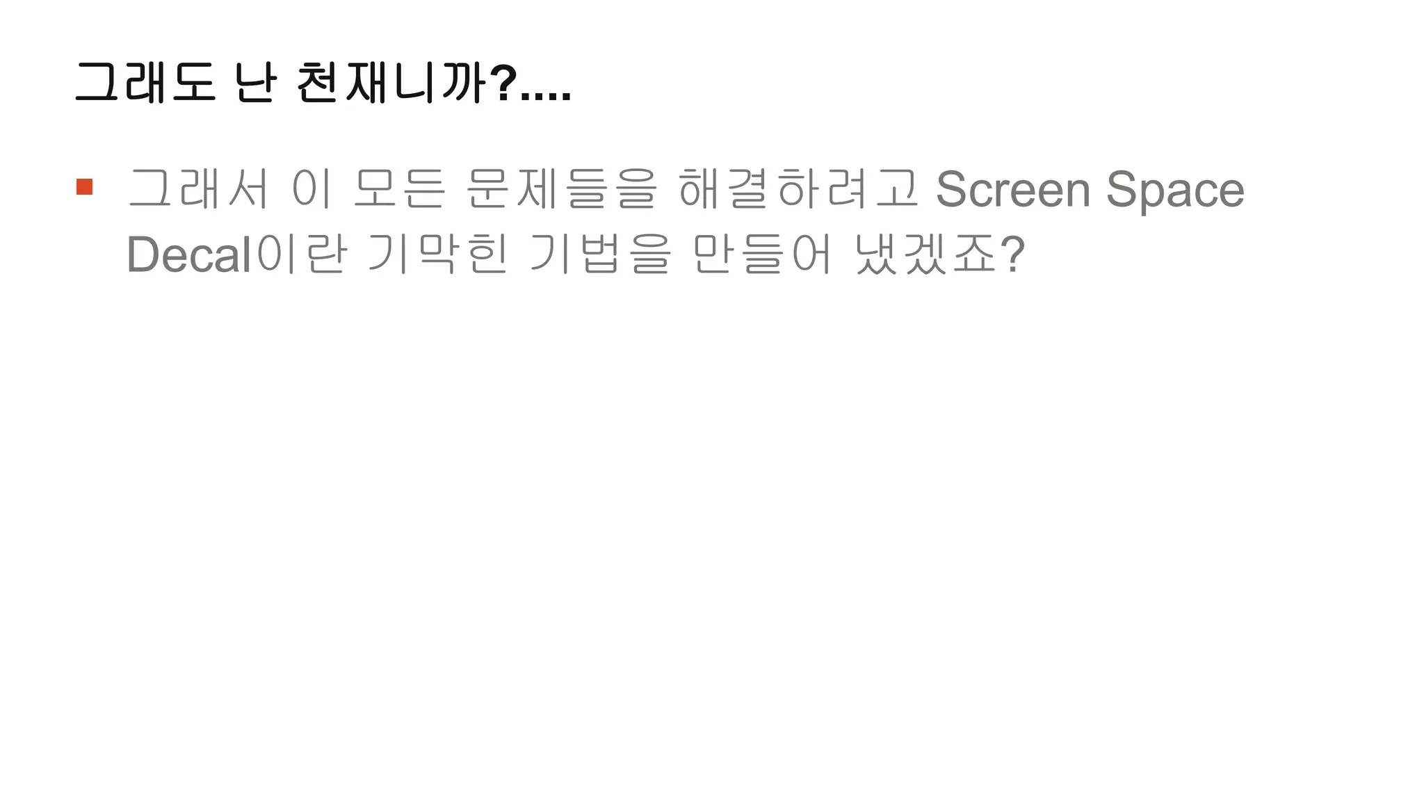 그래도 난 천재니까?....

 그래서 이 모든 문제들을 해결하려고 Screen Space
 Decal이란 기막힌 기법을 만들어 냈겠죠?
 