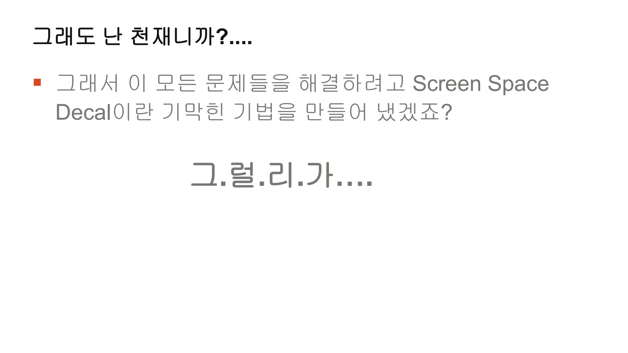 그래도 난 천재니까?....

 그래서 이 모든 문제들을 해결하려고 Screen Space
 Decal이란 기막힌 기법을 만들어 냈겠죠?


          그.럴.리.가….
 