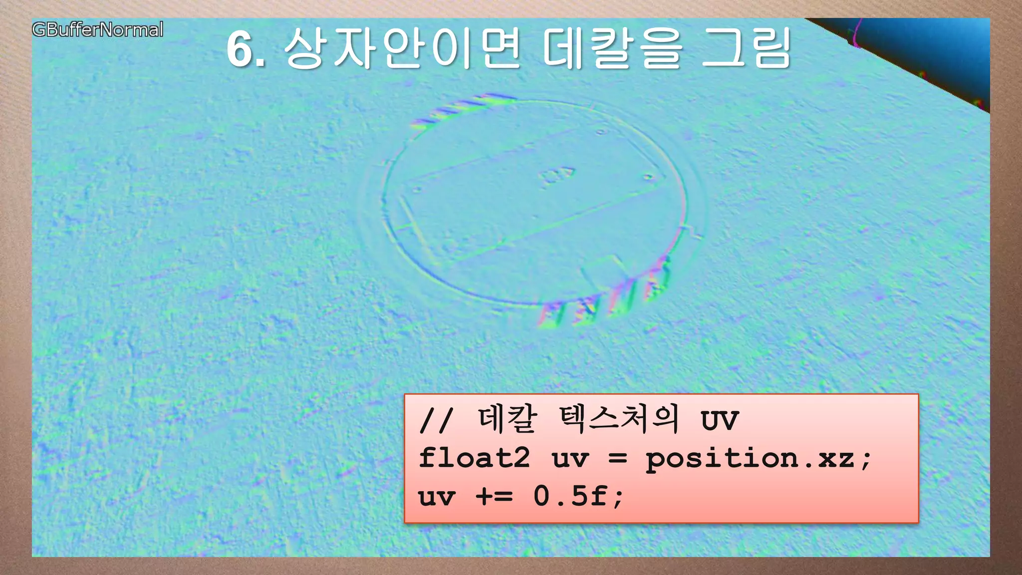 This 6. 상자안이면 데칼을 그림
     slide has a 16:9 media window




            // 데칼 텍스처의 UV
            float2 uv = position.xz;
            uv += 0.5f;
 