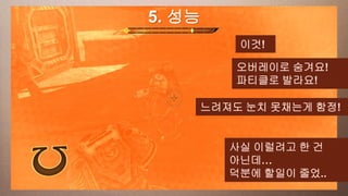 a 성능
This slide has5. 16:9 media window
                         이것!

                        오버레이로 숨겨요!
                        파티클로 발라요!

                    느려져도 눈치 못채는게 함정!


                       사실 이럴려고 한 건
                       아닌데…
                       덕분에 할일이 줄었..
 