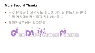 More Special Thanks

• 온갖 탄압을 받으면서도 꿋꿋이 게임을 만드시는 한국
  현직 게임개발자분들과 지망생분들…
• 게임개발포에버 필자분들
 