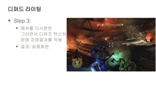 디퍼드 라이팅

 Step 3:
    메쉬를 다시한번
    그리면서 디퓨즈 텍스처
    등에 조명결과를 적용
    결과: 최종화면
 