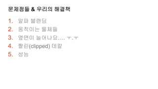 문제점들 & 우리의 해결책

1.   알파 블렌딩
2.   움직이는 물체들
3.   옆면이 늘어나요…. ㅜ.ㅜ
4.   짤린(clipped) 데칼
5.   성능
 