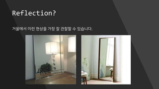 Reflection?
거울에서 이런 현상을 가장 잘 관찰할 수 있습니다.
 