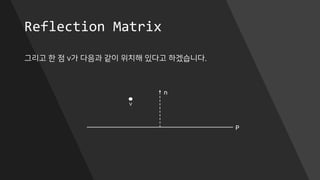Reflection Matrix
그리고 한 점 v가 다음과 같이 위치해 있다고 하겠습니다.
P
n
v
 