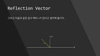 Reflection Vector
그리고 다음과 같은 입사 벡터 v가 있다고 생각해 봅시다.
P
n
v
 