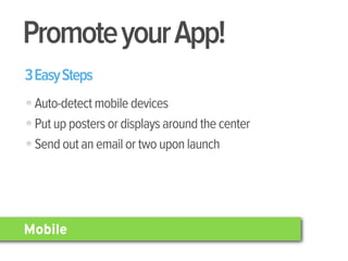 Promote your App!
3 Easy Steps
 Auto-detect mobile devices
 Put up posters or displays around the center
 Send out an email or two upon launch




Mobile
 