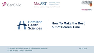 How To Make the Best
out of Screen Time
July 21, 2021
Dr. Olaf Kraus de Camargo, MD, FRCPC, Developmental Pediatrician
Dr. Olivia Ng, PhD., C.Psych., Psychologist
 