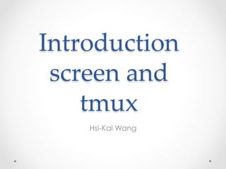 Introduction  
screen  and  
tmux	
Hsi-Kai Wang
 