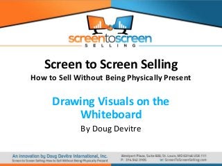 Screen to Screen Selling
How to Sell Without Being Physically Present

Drawing Visuals on the
Whiteboard
By Doug Devitre

 