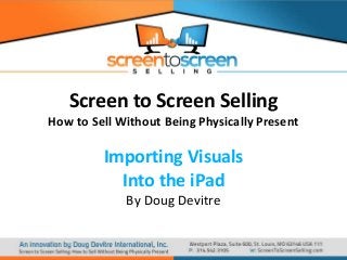 Screen to Screen Selling
How to Sell Without Being Physically Present

Importing Visuals
Into the iPad
By Doug Devitre

 