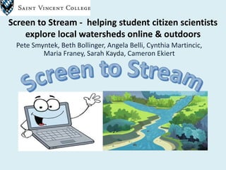 Screen to Stream - helping student citizen scientists
explore local watersheds online & outdoors
Pete Smyntek, Beth Bollin...