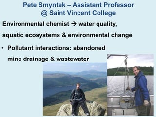 Pete Smyntek – Assistant Professor
@ Saint Vincent College
Environmental chemist  water quality,
aquatic ecosystems & env...
