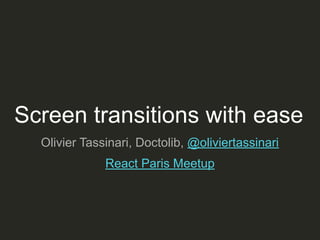 Screen transitions with ease
Olivier Tassinari, Doctolib, @oliviertassinari
React Paris Meetup
 