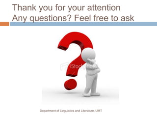 Thank you for your attention
Any questions? Feel free to ask




       Department of Linguistics and Literature, UMT
 