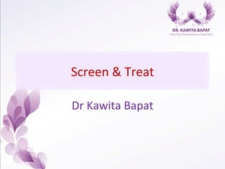 Screen	
  &	
  Treat	
  
Dr	
  Kawita	
  Bapat	
  
 