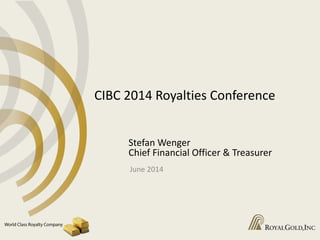 CIBC 2014 Royalties Conference
Stefan Wenger
Chief Financial Officer & Treasurer
June 2014
 