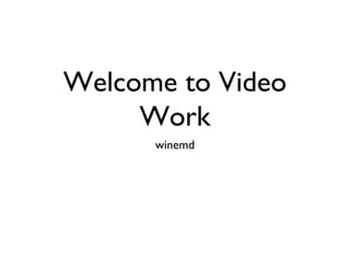 Welcome to Video
Work
winemd
 