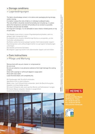 > Storage conditions
> Lagerbedingungen




                                                                                                / © : Shading Systems – Ed Pearman – BDP Dimensions Displays 2005 – Window Treatment NZ – Patrick Tohier – Amy Lenglart - Copyright Téo Lannié – Photoalto – Accor – Gilles Guerin – Blindcraft –
The fabric should always remain in its native outer packaging during storage,




                                                                                     Schmidt Hammer Lassen Architects – Bohemiaflex – Fabrice Rambert – J.P. Viguier SA d’architecture – BTX Windows Automation Inc. – Window Image Brisbane – Levolux – Heathrow airport – Mermet S.A.S.
and/or moving.
It is better to place the rolls of fabrics in individual cardboard tubes.
The rolls of fabric should be stored horizontally, but not piled up, in a place
where the temperature and level of humidity are as constant as possible.
The fabric should never be folded.
For long-term storage, it is not advisable to leave rolled or folded panels on top
of each other.

Das Gewebe muss immer in seiner Originalverpackung bleiben, wenn es
gelagert oder transportiert wird.
Es empfiehlt sich, einzelne röhrenförmige Kartons zu verwenden, um die
Tuchrollen aufzubewahren.
Die Rollen sollten horizontal gelagert werden. Nicht übereinander stapeln!
Raumtemperatur und Luftfeuchtigkeit dürfen nur geringsten Schwankungen
unterliegen.
Das Gewebe auf keinem Fall falten.
Bei längerer Lagerung Tücher nicht übereinander stapeln und nicht falten.



> Care instructions
> Pflege und Wartung

Remove dust with vacuum cleaner or compressed air.
Do not scrub.
Do not use solvents or any abrasive substance that might damage the coating
of fabric.
Clean with a sponge or soft brush dipped in soapy water.
Rinse with clear water.
Leave the blind down until completely dry.

Mit Staubsauger oder Druckluft entstauben.
Oberfläche nicht zu stark scheuern.
Weder Löse- noch Scheuermittel verwenden, damit die Beschichtung des
Gewebes nicht beschädigt werden.
Mit einem Schwamm oder einer weichen Bürste und Seifenwasser reinigen.
Mit klarem Wasser abspülen. Gewebe in ausgerolltem
Zustand vollständig trocknen lassen.
                                                                                     	




                                                                                                                                                                                                                www.sunscreen-mermet.com
                                                                                                                                                                                                                   MERMET S.A.S.
                                                                                                                                                                                                                   58, chemin du Mont Maurin
                                                                                                                                                                                                                   38630 Veyrins - France
                                                                                                                                                                                                                   Tel: +33 (0) 474 336 615
                                                                                                                                                                                                                   Fax: +33 (0) 474 339 729
                                                                                                                                                                                                                   www.sunscreen-mermet.com
 