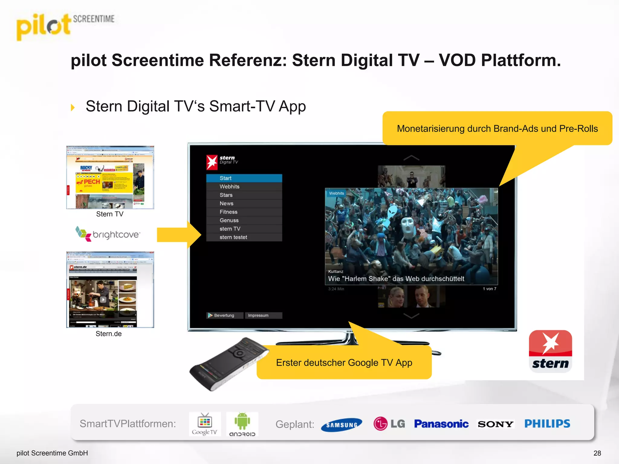 pilot Screentime Referenz: Stern Digital TV – VOD Plattform.
 Stern Digital TV‘s Smart-TV App
Stern TV
Stern.de
Erster deutscher Google TV App
Monetarisierung durch Brand-Ads und Pre-Rolls
SmartTVPlattformen: Geplant:
pilot Screentime GmbH 28
 