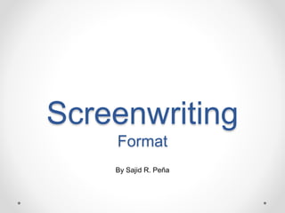 Screenwriting
Format
By Sajid R. Peña
 